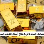 العوامل المؤثرة في ارتفاع أسعار الذهب اليوم